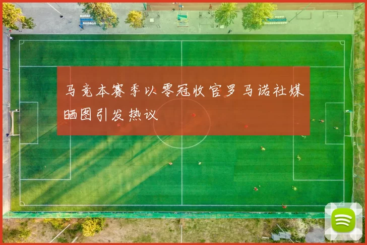 马竞本赛季以零冠收官罗马诺社媒晒图引发热议