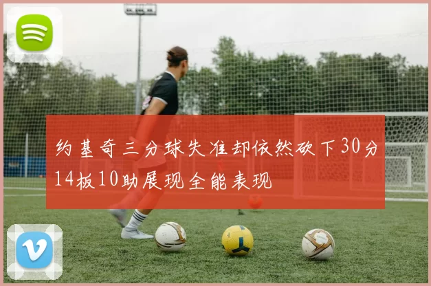 约基奇三分球失准却依然砍下30分14板10助展现全能表现
